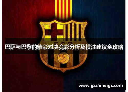 巴萨与巴黎的精彩对决竞彩分析及投注建议全攻略