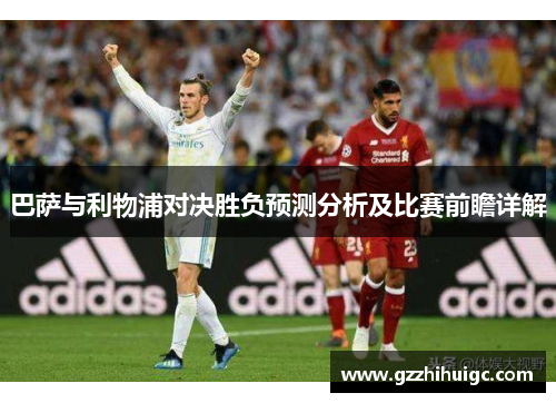 巴萨与利物浦对决胜负预测分析及比赛前瞻详解
