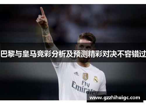 巴黎与皇马竞彩分析及预测精彩对决不容错过