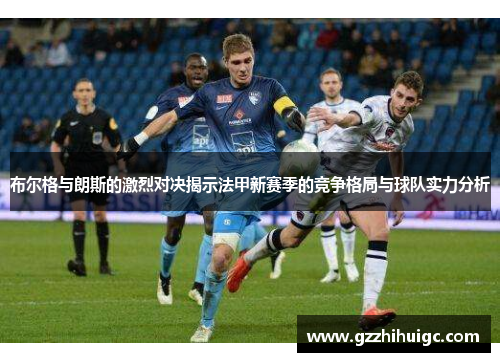 布尔格与朗斯的激烈对决揭示法甲新赛季的竞争格局与球队实力分析
