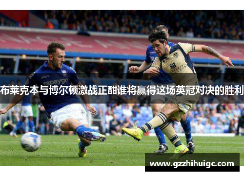 布莱克本与博尔顿激战正酣谁将赢得这场英冠对决的胜利