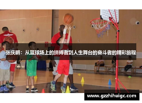 张庆鹏：从篮球场上的拼搏者到人生舞台的奋斗者的精彩旅程
