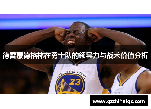 德雷蒙德格林在勇士队的领导力与战术价值分析