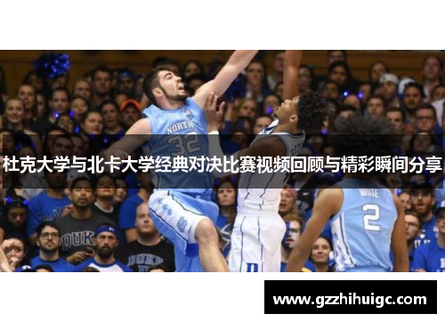 杜克大学与北卡大学经典对决比赛视频回顾与精彩瞬间分享