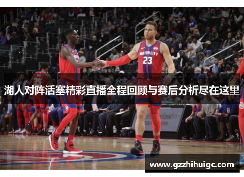 湖人对阵活塞精彩直播全程回顾与赛后分析尽在这里