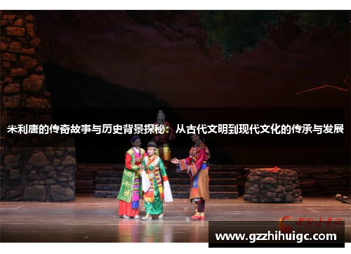 米利唐的传奇故事与历史背景探秘：从古代文明到现代文化的传承与发展